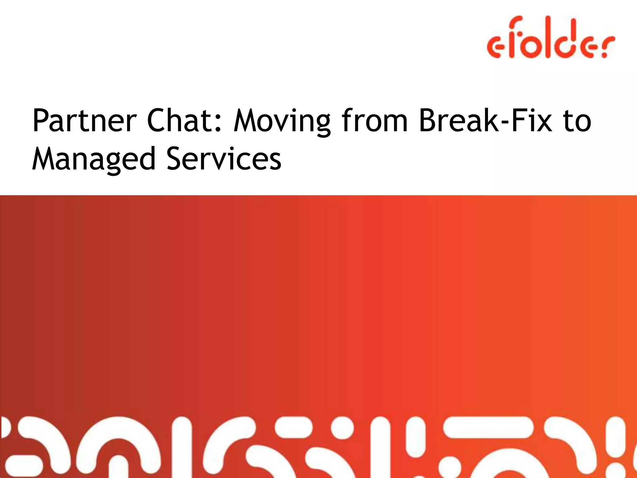 Partner Chat: Moving from Break-Fix to
Managed Services
 