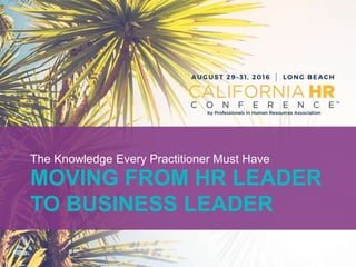 MOVING FROM HR LEADER
TO BUSINESS LEADER
The Knowledge Every Practitioner Must Have
 