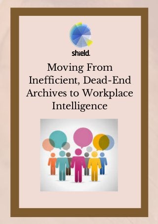 Moving From
Inefficient, Dead-End
Archives to Workplace
Intelligence
 
