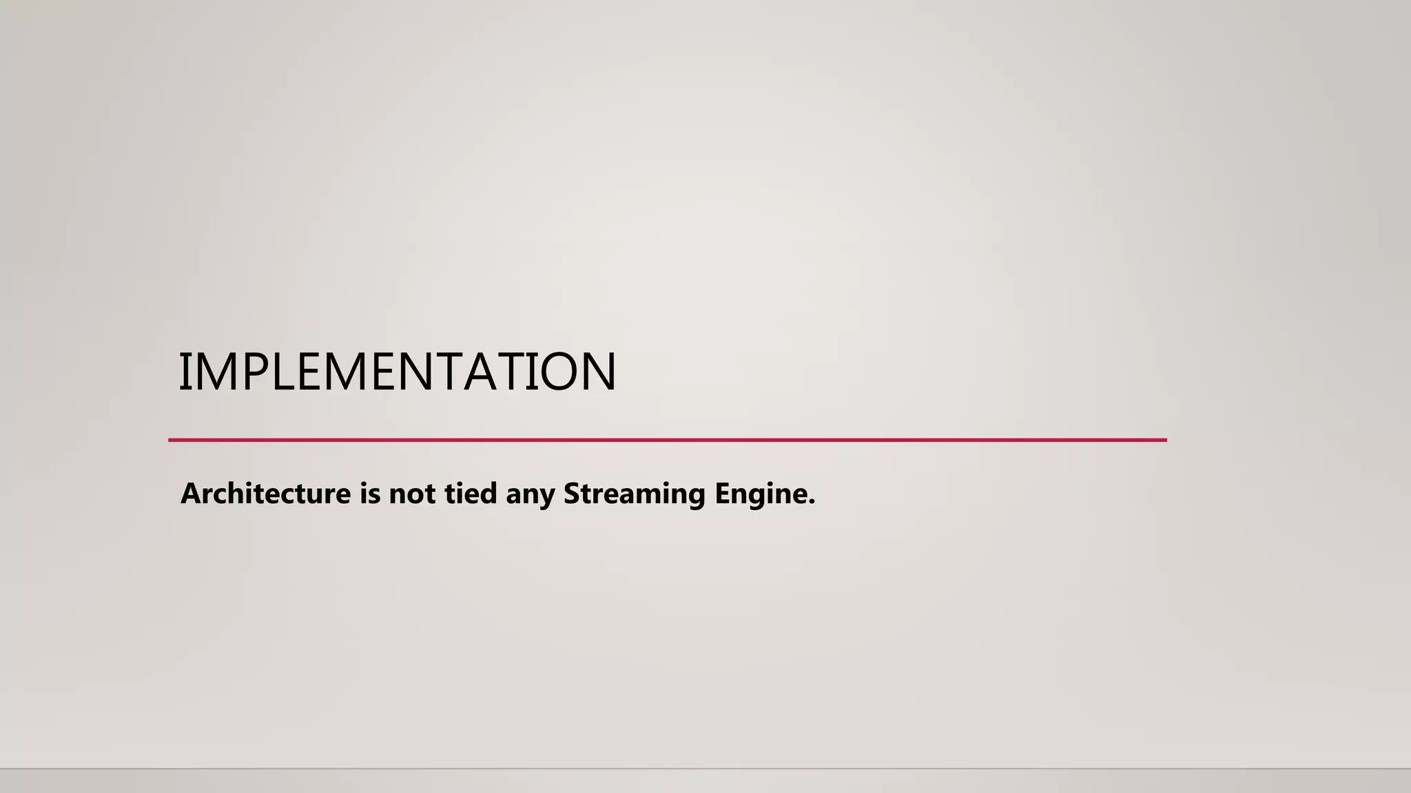 IMPLEMENTATION
Architecture is not tied any Streaming Engine.
 