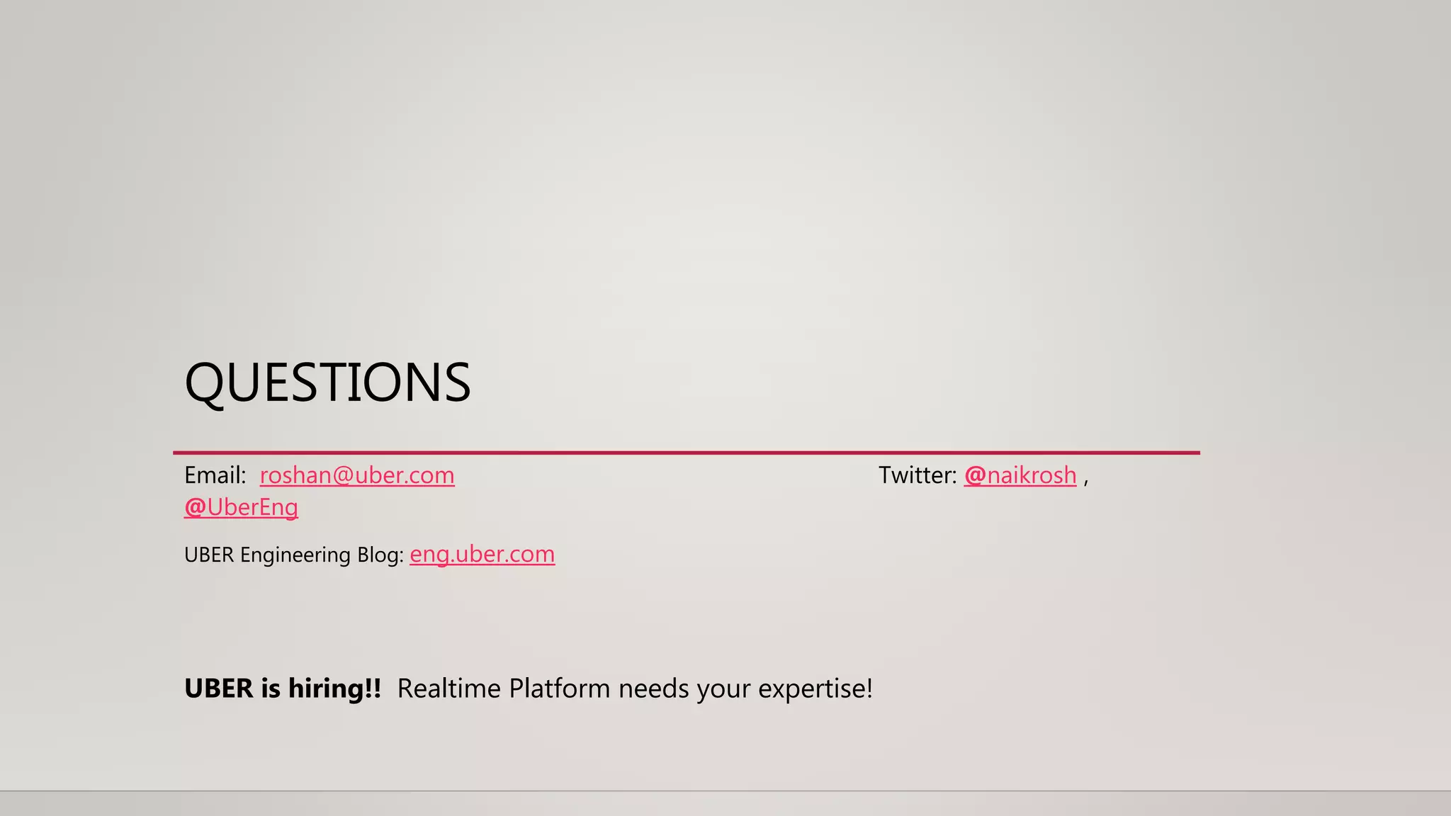 QUESTIONS
Email: roshan@uber.com Twitter: @naikrosh ,
@UberEng
UBER Engineering Blog: eng.uber.com
UBER is hiring!! Realtime Platform needs your expertise!
 