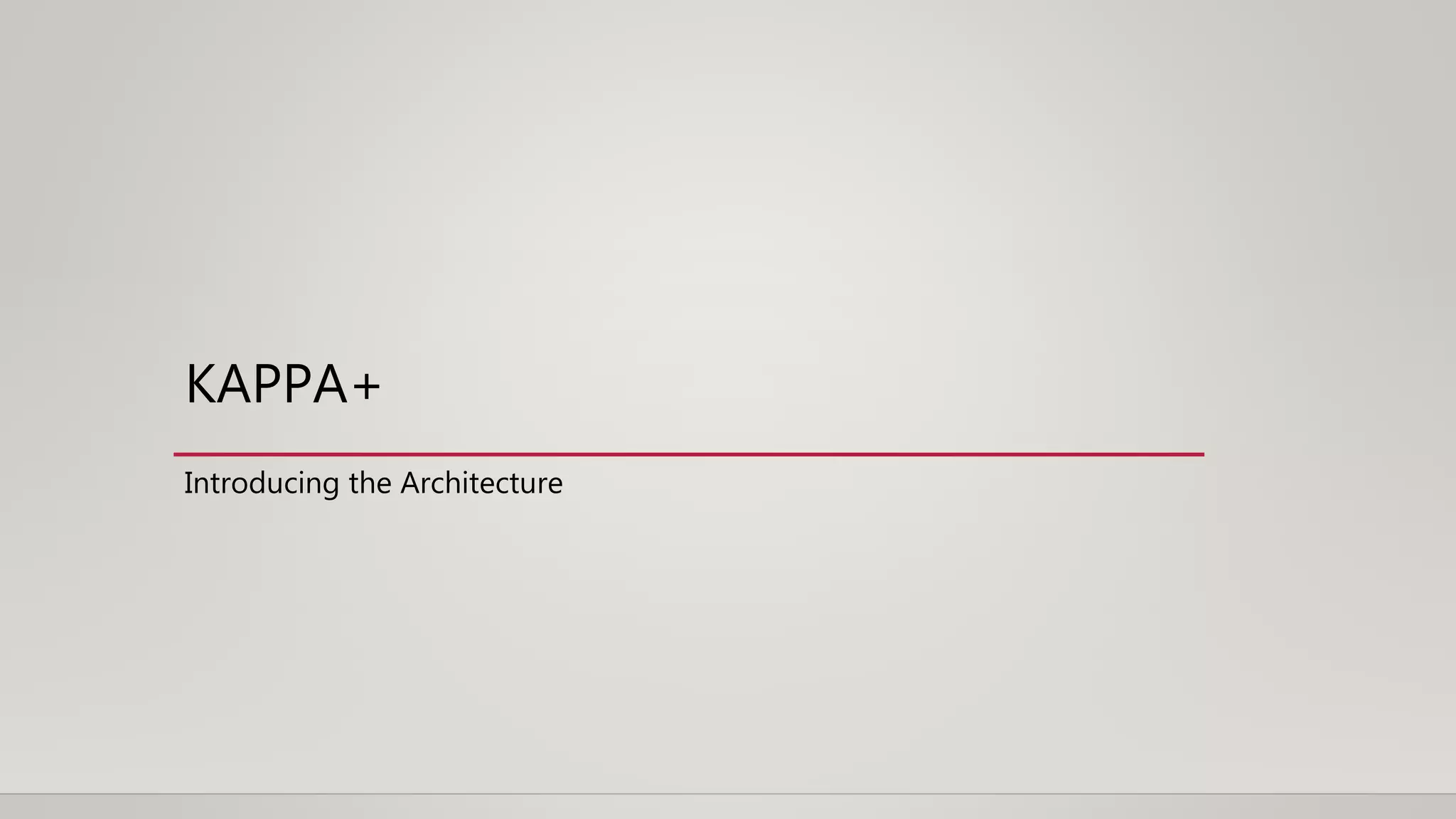 KAPPA+
Introducing the Architecture
 
