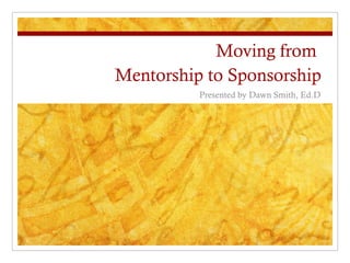 Moving from
Mentorship to Sponsorship
Presented by Dawn Smith, Ed.D

.

 