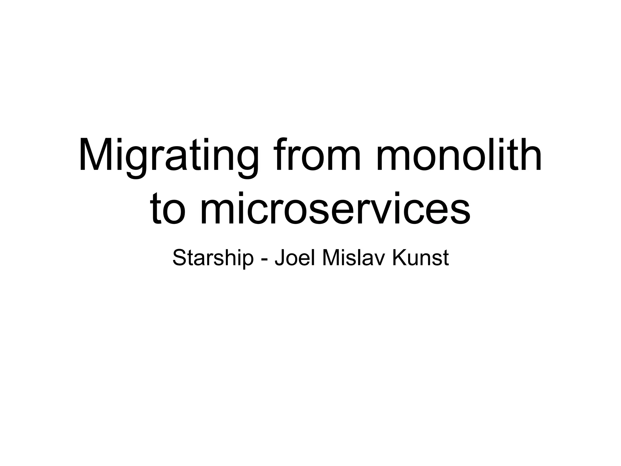 Migrating from monolith
to microservices
Starship - Joel Mislav Kunst