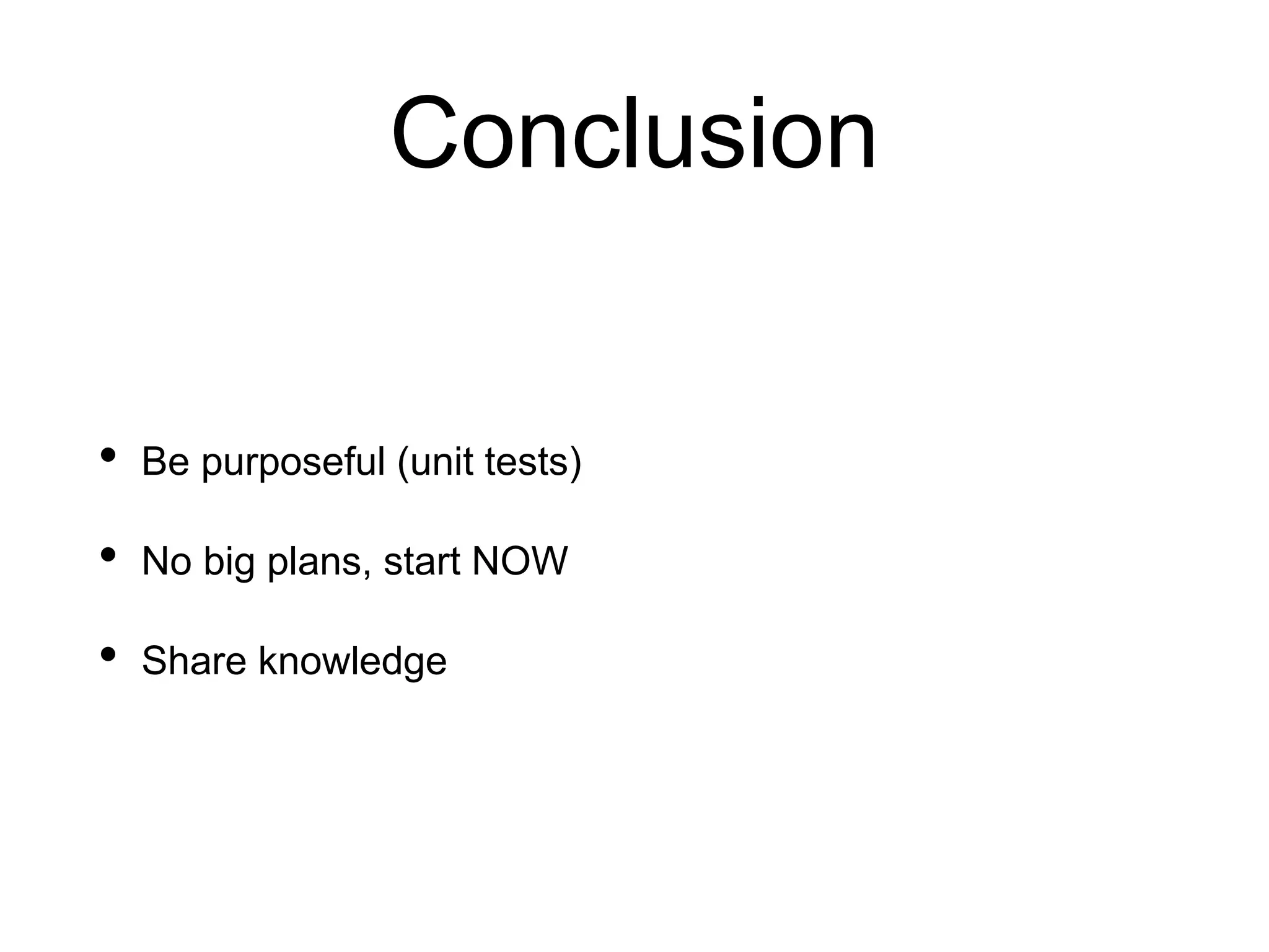 Conclusion
• Be purposeful (unit tests)
• No big plans, start NOW
• Share knowledge