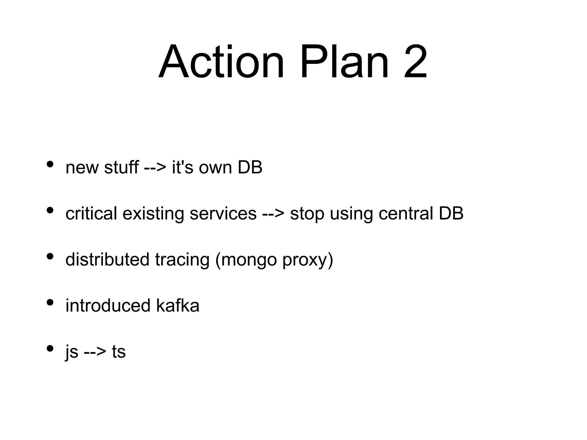 Action Plan 2
• new stuff --> it's own DB
• critical existing services --> stop using central DB
• distributed tracing (mongo proxy)
• introduced kafka
• js --> ts