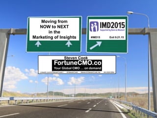 Moving from
NOW to NEXT
in the
Marketing of Insights #IMD15 Exit 9.21.15
Steven Cook
Linkedin.com/in/StevenCook1/ @StevenCook Steven@StevenCook.me 404.606.8284
 