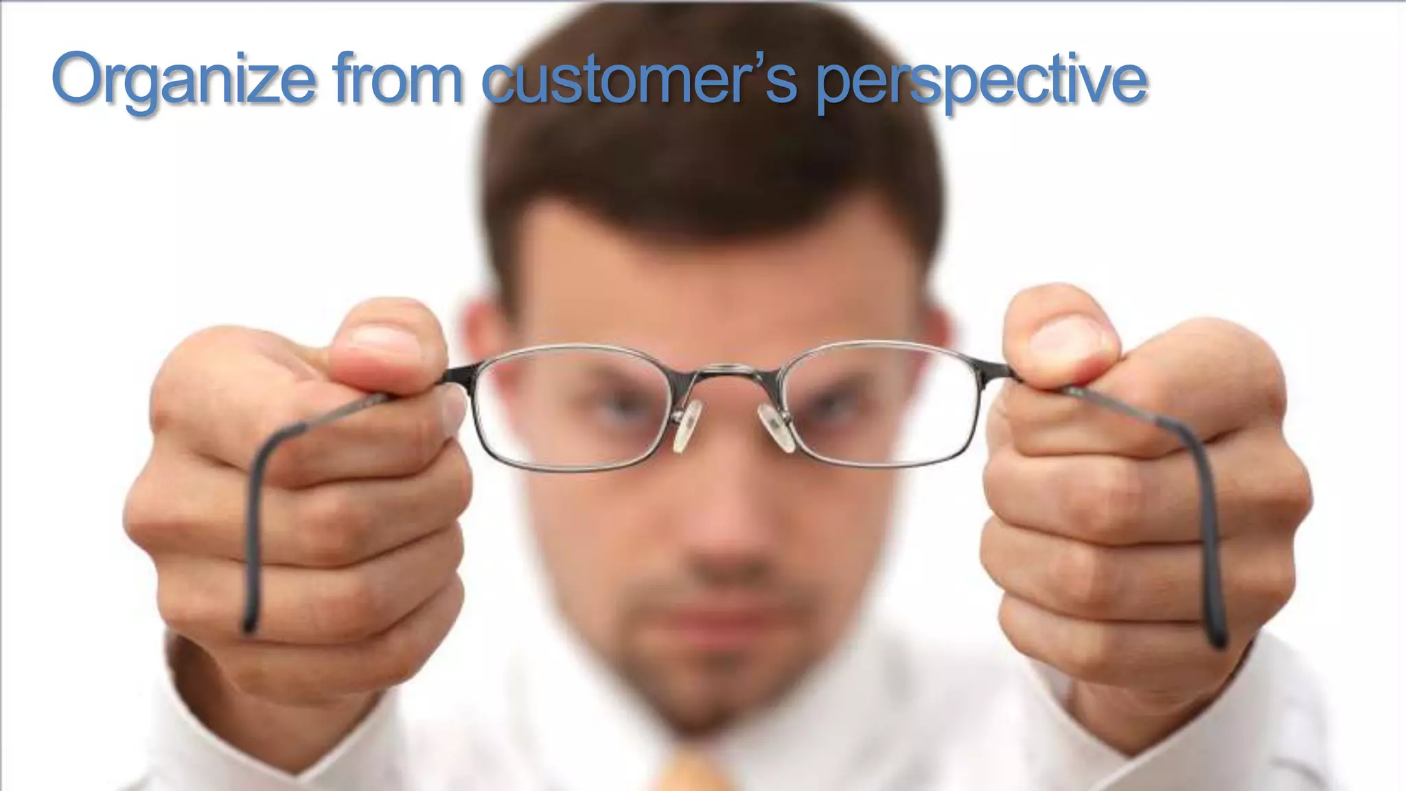 Organize from customer’s perspective