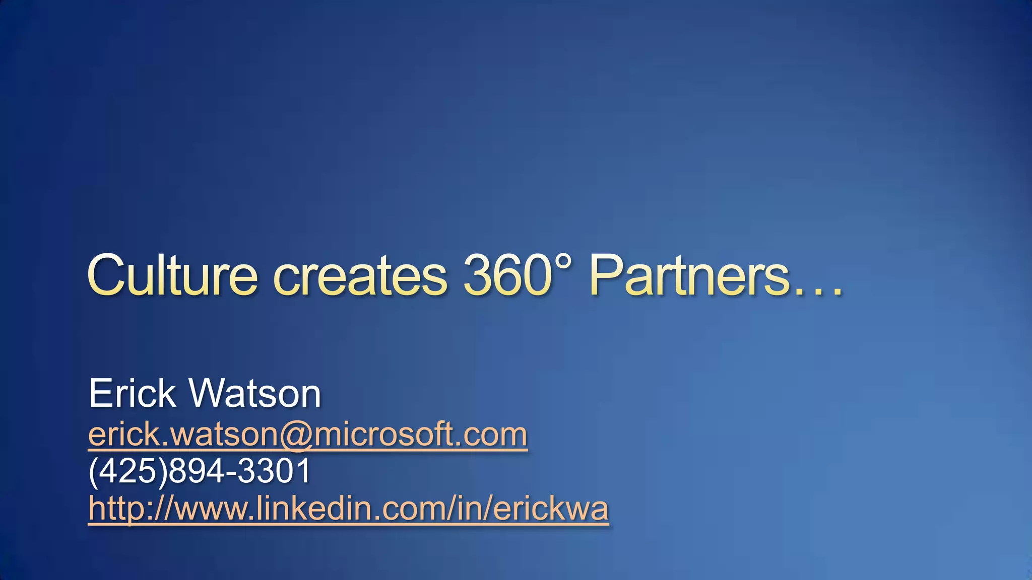 Culture creates 360° Partners…Erick Watsonerick.watson@microsoft.com(425)894-3301 http://www.linkedin.com/in/erickwa