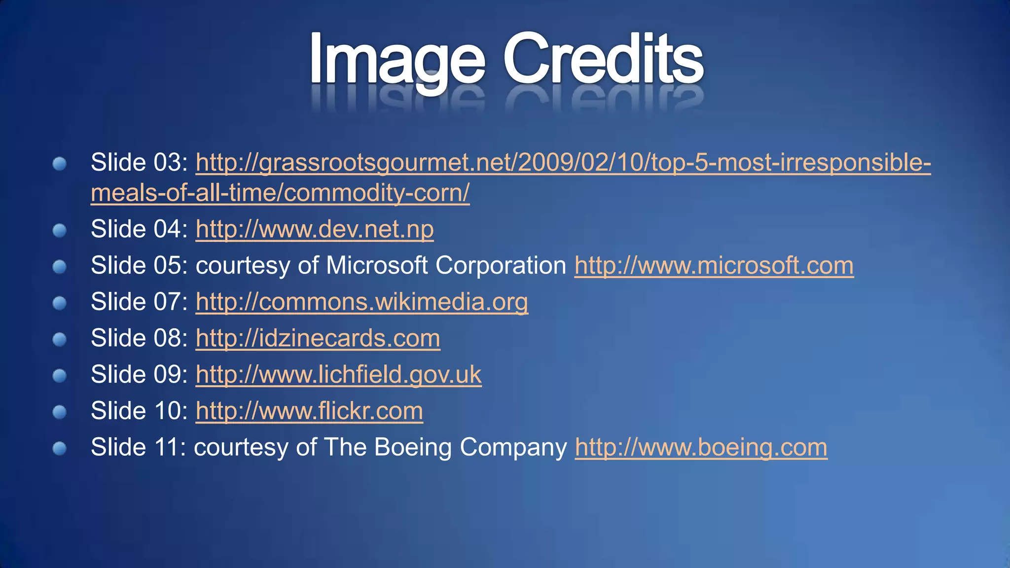 Image CreditsSlide 03:http://grassrootsgourmet.net/2009/02/10/top-5-most-irresponsible-meals-of-all-time/commodity-corn/Slide 04: http://www.dev.net.npSlide 05: courtesy of Microsoft Corporation http://www.microsoft.comSlide 07: http://commons.wikimedia.orgSlide 08: http://idzinecards.comSlide 09: http://www.lichfield.gov.ukSlide 10: http://www.flickr.comSlide 11: courtesy of The Boeing Company http://www.boeing.com