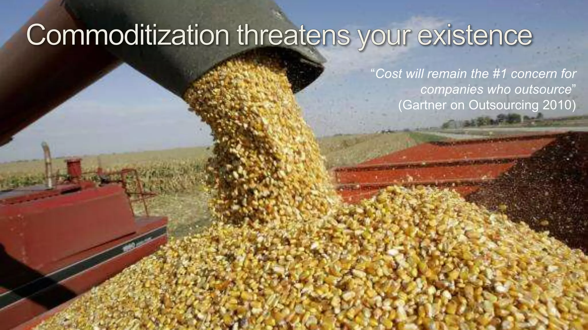 Commoditization threatens your existence“Cost will remain the #1 concern for companies who outsource” (Gartner on Outsourcing 2010)