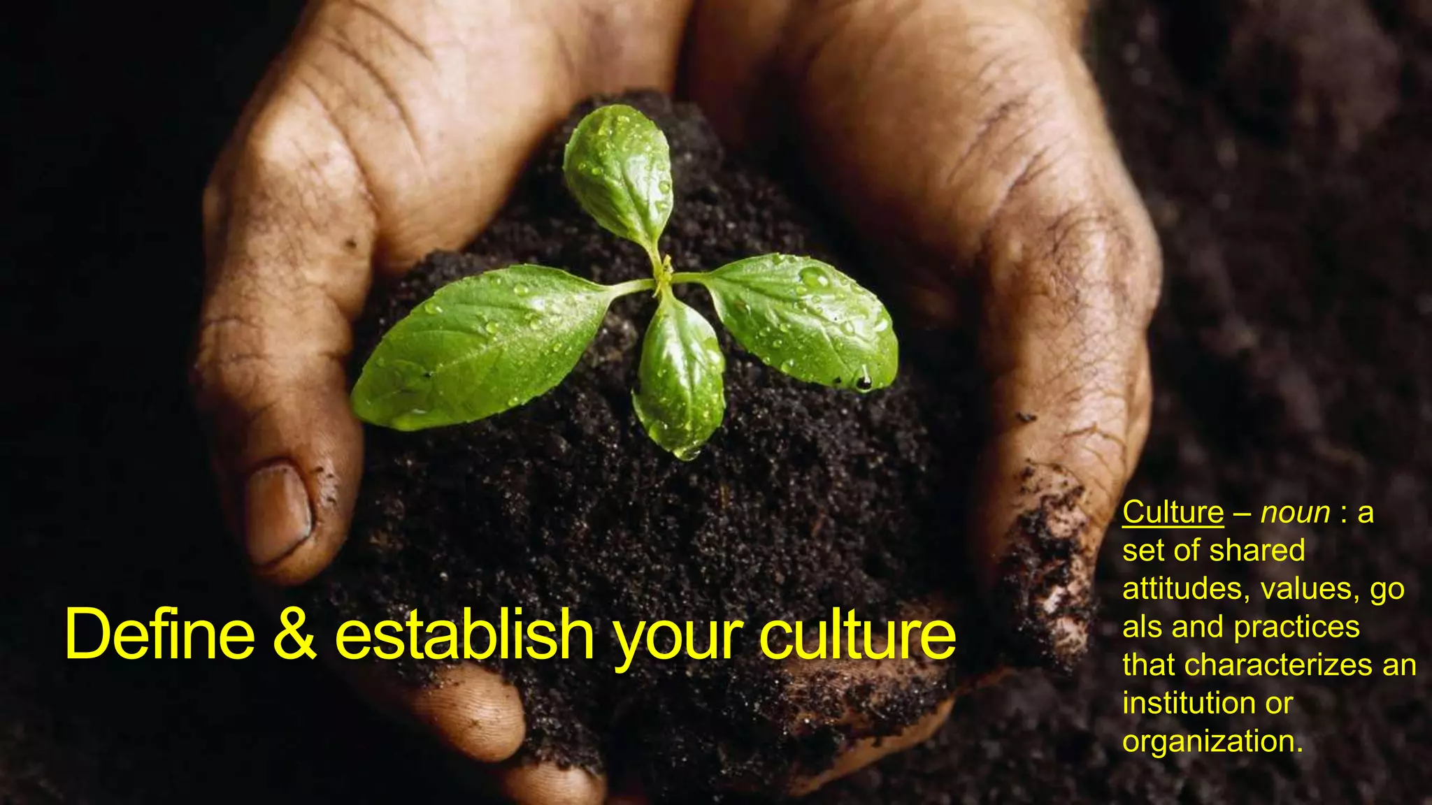Culture – noun : a set of shared attitudes, values, goals and practices that characterizes an institution or organization.Define & establish your culture