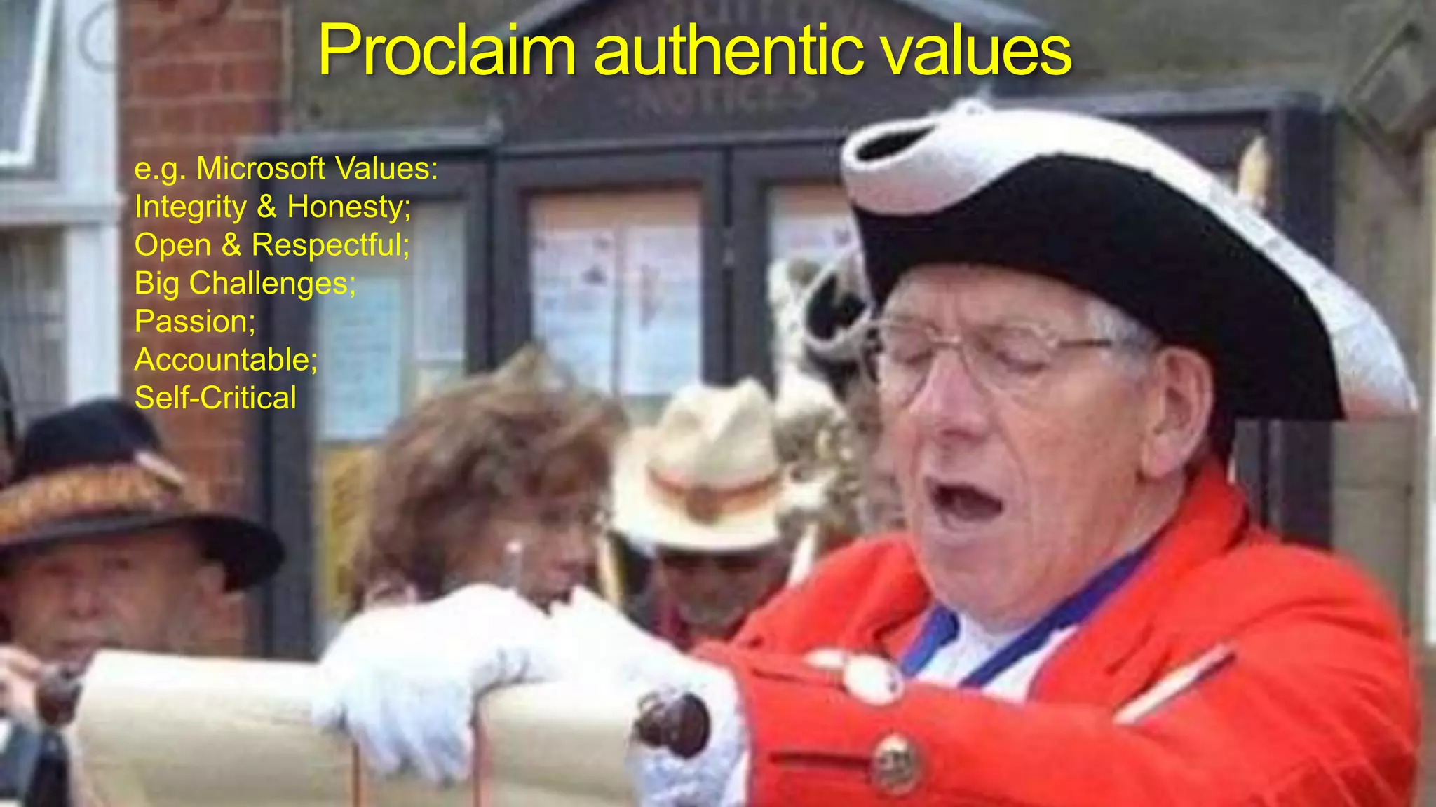 Proclaim authentic valuese.g. Microsoft Values: Integrity & Honesty; Open & Respectful; Big Challenges; Passion; Accountable; Self-Critical
