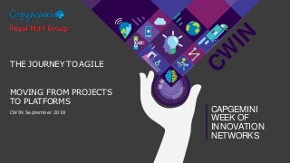CW
IN
CAPGEMINI
WEEK OF
INNOVATION
NETWORKS
MOVING FROM PROJECTS
TO PLATFORMS
CWIN September 2018
THE JOURNEY TO AGILE
 