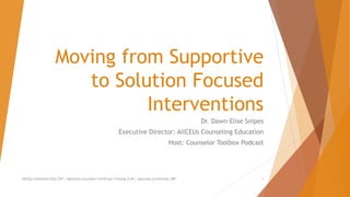 Moving from Supportive
to Solution Focused
Interventions
Dr. Dawn-Elise Snipes
Executive Director: AllCEUs Counseling Education
Host: Counselor Toolbox Podcast
AllCEUs Unlimited CEUs $59 | Addiction Counselor Certificate Training $149 | Specialty Certificates $89 1
 