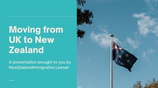 A presentation brought to you by
NewZealandImmigration.Lawyer
Moving from
UK to New
Zealand
 