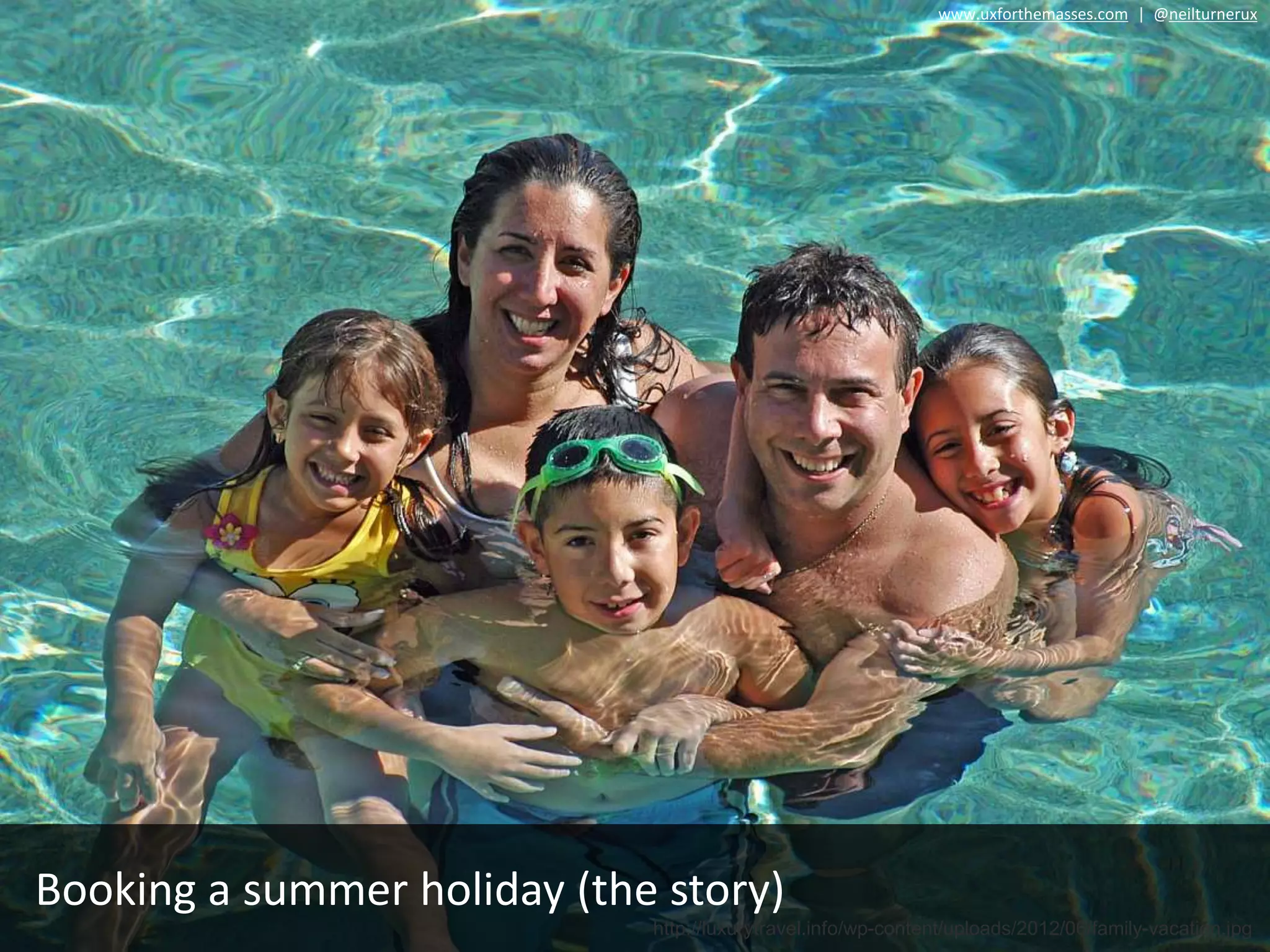 http://luxurytravel.info/wp-content/uploads/2012/06/family-vacation.jpg
Booking a summer holiday (the story)
www.uxforthemasses.com | @neilturnerux
 