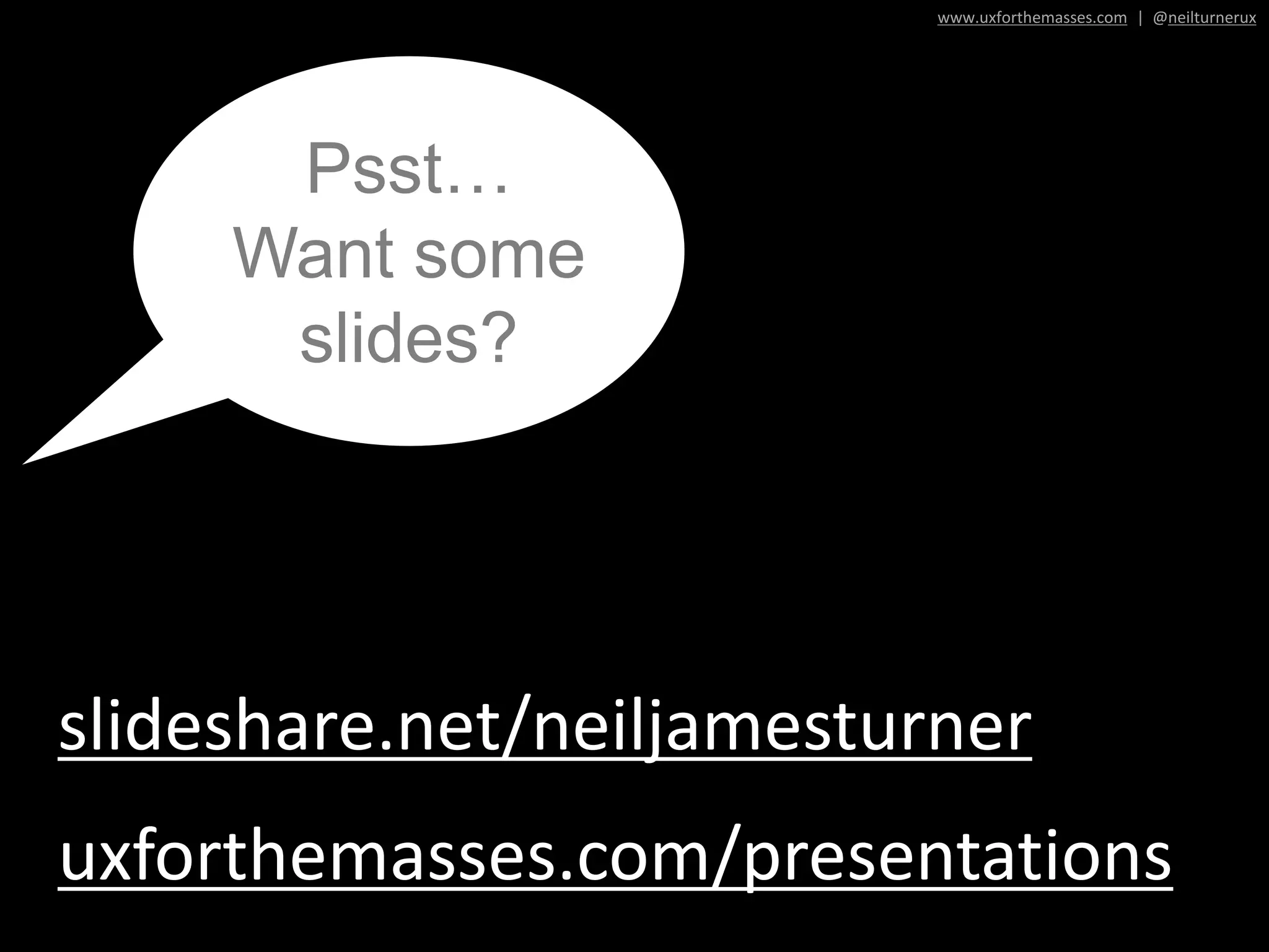 slideshare.net/neiljamesturner
uxforthemasses.com/presentations
Psst…
Want some
slides?
www.uxforthemasses.com | @neilturnerux
 