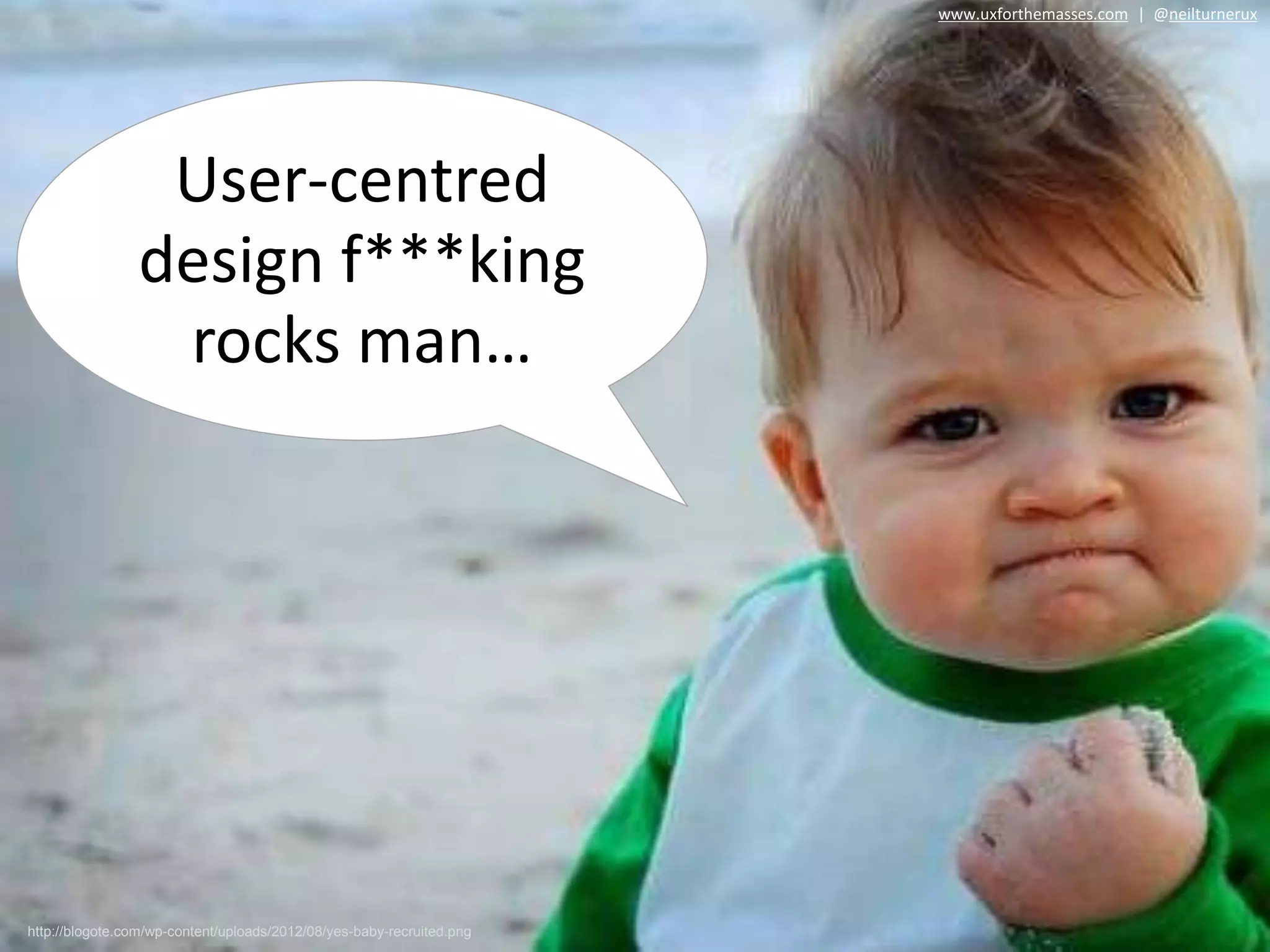 http://blogote.com/wp-content/uploads/2012/08/yes-baby-recruited.png
User-centred
design f***king
rocks man…
www.uxforthemasses.com | @neilturnerux
 