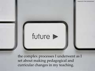 noqontrol’s Flickr photostreamthe complex processes I underwent as I set about making pedagogical and curricular changes in my teaching.