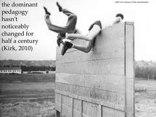 the dominant pedagogy hasn’t noticeably changed for half a century (Kirk, 2010) UNO Criss Library’s Flickr photostream