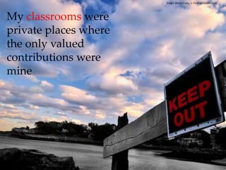 Smart Went Crazy.'sFlickr photostreamMy classrooms were private places where the only valued contributions were mine