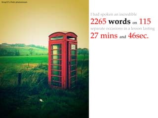 Strep72’s Flickr photostreamI had spoken an incredible 2265wordson115separate occasions in a lesson lasting27 minsand46sec. 