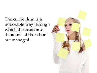 The curriculum is a noticeable way through which the academic demands of the school are managed