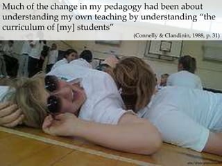 Much of the change in my pedagogy had been about understanding my own teaching by understanding “the curriculum of [my] students” (Connelly & Clandinin, 1988, p. 31)ellie,!'sFlickr photostream