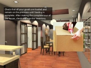 Check that all your goods are loaded and
remain on the premises until loading is
complete. After making the complete tour of
the house, check and sign the inventory.
 
