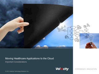 Moving Healthcare Applications to the Cloud
Important Considerations

EXPERIENCE. INNOVATION.
© 2013 Velocity Technology Solutions, Inc.

 