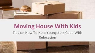 Tips on How To Help Youngsters Cope With
Relocation
Moving House With Kids
 