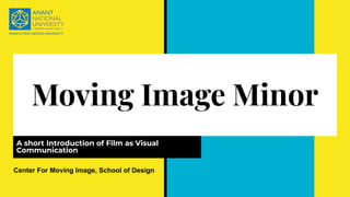 Moving Image Minor
A short Introduction of Film as Visual
Communication
Center For Moving Image, School of Design
 