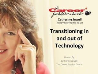 Transitioning in
  and out of
  Technology
         Hosted By
      Catherine Jewell
  The Career Passion Coach
 