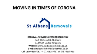MOVING IN TIMES OF CORONA
REMOVAL SERVICES HERTFORDSHIRE UK
No 1 Chiltern Rd, St Albans
AL4 9SW. United Kingdom
Website: www.stalbans-removals.co.uk
E-mail: stalbansremovals@hotmail.co.uk
Call us: 07830508777, 07308187737 or 07575505921
 