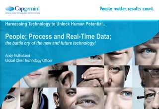 Harnessing Technology to Unlock Human Potential…

People; Process and Real-Time Data;
the battle cry of the new and future technology!

Andy Mulholland
Global Chief Technology Officer
 