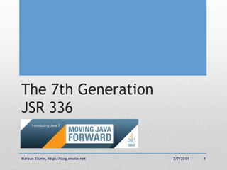 The 7th Generation
JSR 336


Markus Eisele, http://blog.eisele.net   7/7/2011   1
 