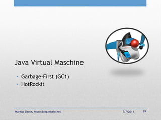 Java Virtual Maschine
 • Garbage-First (GC1)
 • HotRockit



Markus Eisele, http://blog.eisele.net   7/7/2011   39
 
