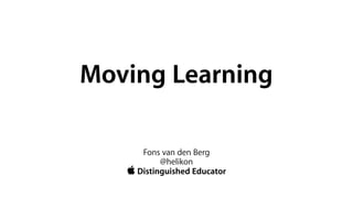 Moving Learning

      Fons van den Berg
           @helikon
    Distinguished Educator
 