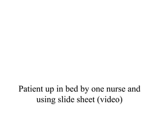 Patient up in bed by one nurse and
using slide sheet (video)
 
