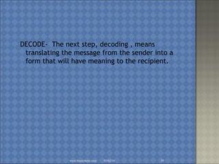 DECODE- The next step, decoding , means
translating the message from the sender into a
form that will have meaning to the recipient.
02/02/16www.brainybetty.com 10
 