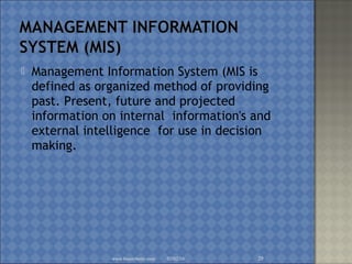  Management Information System (MIS is
defined as organized method of providing
past. Present, future and projected
information on internal information's and
external intelligence for use in decision
making.
02/02/16www.brainybetty.com 29
 