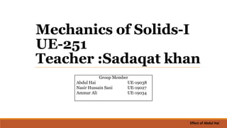 Mechanics of Solids-I
UE-251
Teacher :Sadaqat khan
Group Member
Abdul Hai UE-19038
Nasir Hussain Sani UE-19027
Ammar Ali UE-19034
Effect of Abdul Hai
 