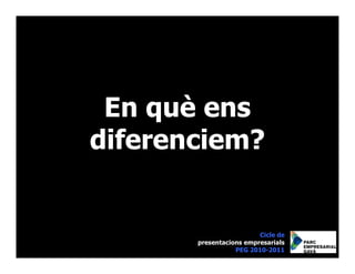 En què ens
diferenciem?


                         Cicle de
       presentacions empresarials
                  PEG 2010-2011
 