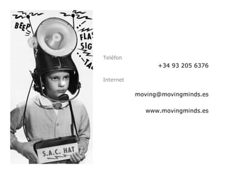 Teléfon
                 +34 93 205 6376

Internet

           moving@movingminds.es

              www.movingminds.es
 