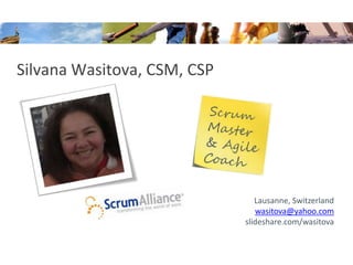 Silvana Wasitova, CSM, CSP
Lausanne, Switzerland
wasitova@yahoo.com
slideshare.com/wasitova