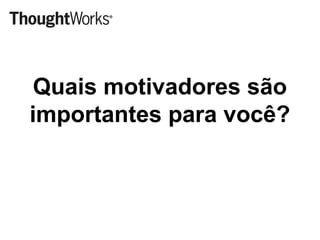 Quais motivadores são
importantes para você?
 