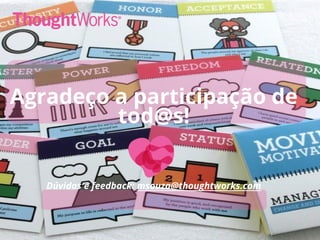 Agradeço a participação de
tod@s!
Dúvidas e feedback: msouza@thoughtworks.com
 