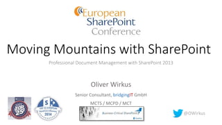 Moving Mountains with SharePoint
Professional Document Management with SharePoint 2013
Oliver Wirkus
Senior Consultant, bridgingIT GmbH
MCTS / MCPD / MCT
@OWirkus
 