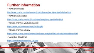 48 ITC CORPORATE PRESENTATION © IT Convergence 2017 • All rights reserved48 48
Further Information
 OAC Downloads
http://www.oracle.com/technetwork/middleware/oac/downloads/index.html
 OAC Documentation
https://docs.oracle.com/en/cloud/paas/analytics-cloud/index.html
 Oracle Analytics youtube channel
https://www.youtube.com/user/EvolvingBI
 Oracle Analytics Library
https://www.oracle.com/solutions/business-analytics/data-visualization/library.html
 Analytics Cloud trial
https://cloud.oracle.com/en_US/oac
 